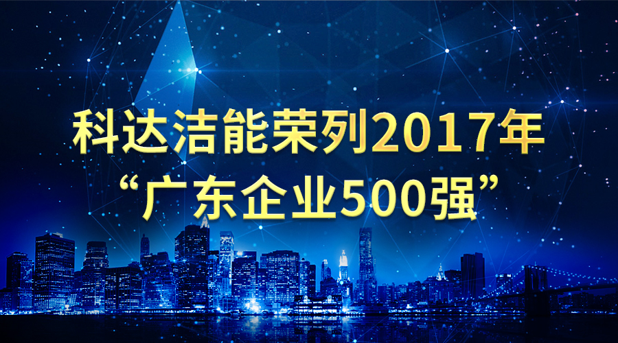 尊龙凯时洁能荣列2017年“广东企业500强”